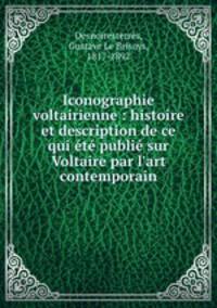 Iconographie voltairienne : histoire et description de ce qui ete publie sur Voltaire par l