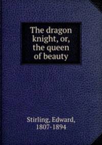 The dragon knight, or, the queen of beauty
