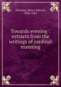 Towards evening : extracts from the writings of cardinal manning