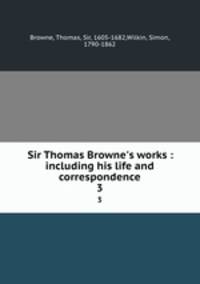 Sir Thomas Browne`s works : including his life and correspondence. 3