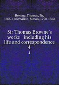 Sir Thomas Browne`s works : including his life and correspondence. 4