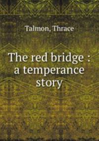 The red bridge : a temperance story