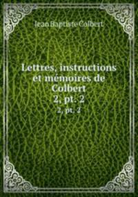 Lettres, instructions et mmoires de Colbert. 2, pt. 2