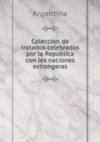 Coleccion de tratados celebrados por la Republica con les naciones estrangeras