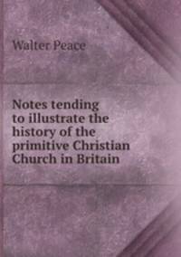 Notes tending to illustrate the history of the primitive Christian Church in Britain