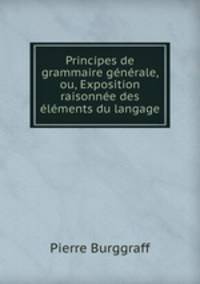 Principes de grammaire generale, ou, Exposition raisonnee des elements du langage
