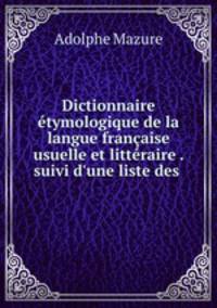 Dictionnaire etymologique de la langue francaise usuelle et litteraire . suivi d