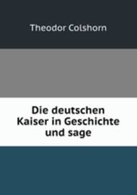 Die deutschen Kaiser in Geschichte und sage