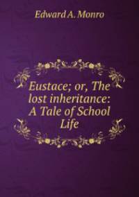 Eustace; or, The lost inheritance: A Tale of School Life