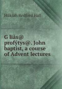 G?lias@ profytys@. John baptist, a course of Advent lectures