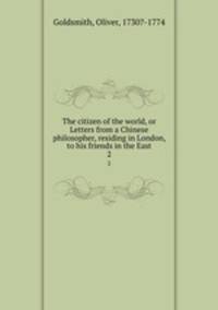 The citizen of the world, or Letters from a Chinese philosopher, residing in London, to his friends in the East. 2