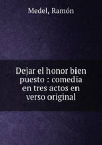 Dejar el honor bien puesto : comedia en tres actos en verso original