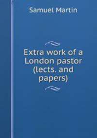 Extra work of a London pastor (lects. and papers).