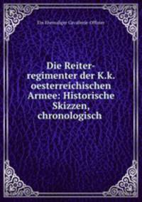 Die Reiter-regimenter der K.k.oesterreichischen Armee: Historische Skizzen, chronologisch .