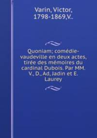 Quoniam; comedie-vaudeville en deux actes, tiree des memoires du cardinal Dubois. Par MM. V., D., Ad, Jadin et E. Laurey