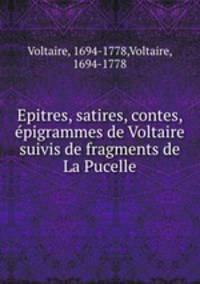 Epitres, satires, contes, epigrammes de Voltaire suivis de fragments de La Pucelle