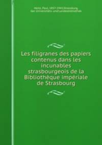 Les filigranes des papiers contenus dans les incunables strasbourgeois de la Bibliotheque imperiale de Strasbourg