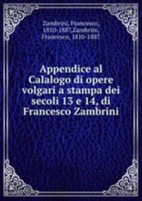 Appendice al Calalogo di opere volgari a stampa dei secoli 13 e 14, di Francesco Zambrini