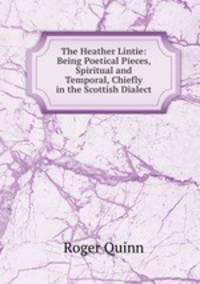 The Heather Lintie: Being Poetical Pieces, Spiritual and Temporal, Chiefly in the Scottish Dialect