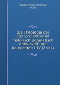 Die Theologie der Concordienformel historisch-dogmatisch entwickelt und beleuchtet: I-IV (2 vol.)