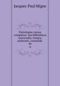 Patrologiae cursus completus: seu bibliotheca universalis, integra, uniformis, commoda .. 44