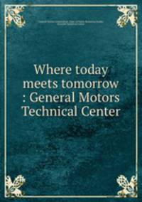 Where today meets tomorrow. General Motors Technical Center