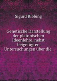 Genetische Darstellung der platonischen Ideenlehre, nebst beigefugten Untersuchungen uber die .