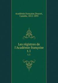 Les rgistres de l`Acadmie franoise. t.1