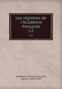 Les rgistres de l`Acadmie franoise. t.2