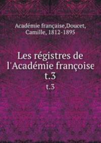 Les rgistres de l`Acadmie franoise. t.3