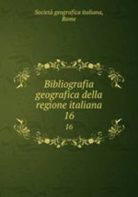 Bibliografia geografica della regione italiana. 16