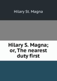Hilary S. Magna; or, The nearest duty first