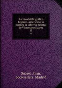 Archivo bibliogrfico hispano-americano lo publica la Libreria general de Victoriano Suarez. 11