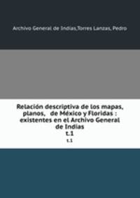 Relacin descriptiva de los mapas, planos, & de Mxico y Floridas : existentes en el Archivo General de Indias. t.1