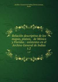 Relacin descriptiva de los mapas, planos, & de Mxico y Floridas : existentes en el Archivo General de Indias. t.2