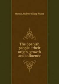 The Spanish people : their origin, growth and influence