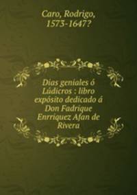 Dias geniales o Ludicros : libro exposito dedicado a Don Fadrique Enrriquez Afan de Rivera