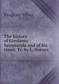 The history of Girolamo Savonarola and of his times. Tr. by L. Horner