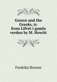 Greece and the Greeks, tr. from Lifvet i gamla verden by M. Howitt