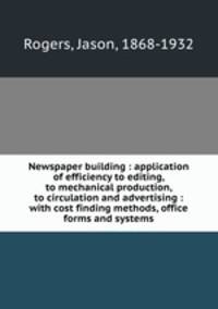 Newspaper building : application of efficiency to editing, to mechanical production, to circulation and advertising : with cost finding methods, office forms and systems
