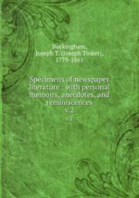 Specimens of newspaper literature : with personal memoirs, anecdotes, and reminiscences. v.2