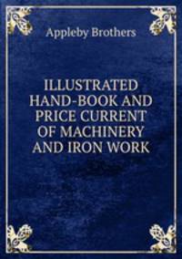 ILLUSTRATED HAND-BOOK AND PRICE CURRENT OF MACHINERY AND IRON WORK