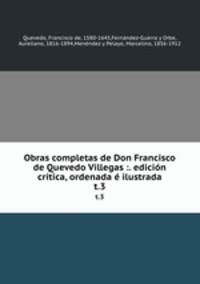 Obras completas de Don Francisco de Quevedo Villegas :. edicin crtica, ordenada ilustrada. t.3