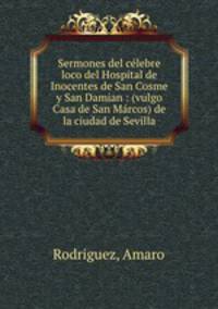 Sermones del celebre loco del Hospital de Inocentes de San Cosme y San Damian : (vulgo Casa de San Marcos) de la ciudad de Sevilla