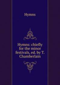 Hymns: chiefly for the minor festivals, ed. by T. Chamberlain