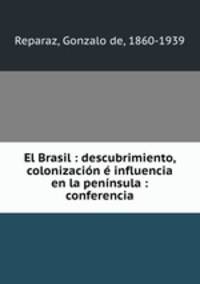 El Brasil : descubrimiento, colonizacion e influencia en la peninsula : conferencia