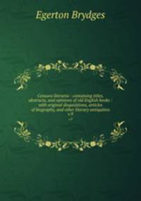 Censura literaria : containing titles, abstracts, and opinions of old English books : with original disquisitions, articles of biography, and other literary antiquities. v.9