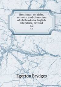 Restituta : or, titles, extracts, and characters of old books in English literature, revived. v.2