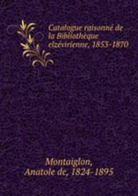Catalogue raisonne de la Bibliotheque elzevirienne, 1853-1870