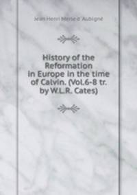 History of the Reformation in Europe in the time of Calvin. (Vol.6-8 tr. by W.L.R. Cates).